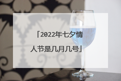 2022年七夕情人节是几月几号