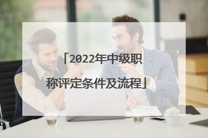 2022年中级职称评定条件及流程