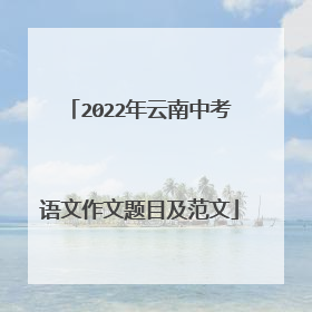 2022年云南中考语文作文题目及范文