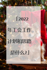 2022年工会工作计划和思路是什么?