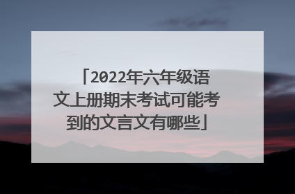 2022年六年级语文上册期末考试可能考到的文言文有哪些