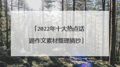 2022年十大热点话题作文素材整理摘抄