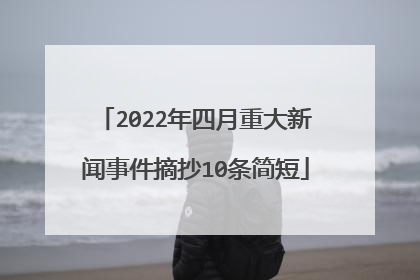 2022年四月重大新闻事件摘抄10条简短