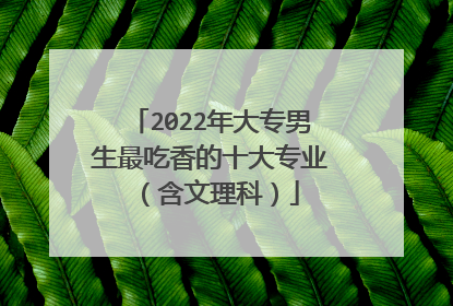 2022年大专男生最吃香的十大专业(含文理科)
