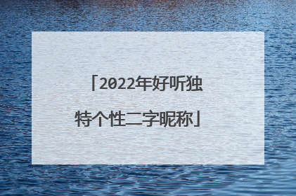 2022年好听独特个性二字昵称