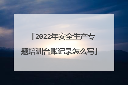 2022年安全生产专题培训台账记录怎么写