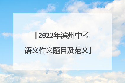 2022年滨州中考语文作文题目及范文