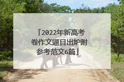 2022年新高考Ⅰ卷作文题目出炉附参考范文6篇