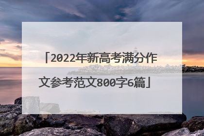 2022年新高考满分作文参考范文800字6篇