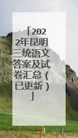 2022年昆明三统语文答案及试卷汇总（已更新）