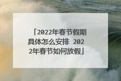 2022年春节假期具体怎么安排 2022年春节如何放假