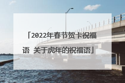 2022年春节贺卡祝福语 关于虎年的祝福语
