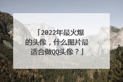 2022年最火爆的头像，什么图片最适合做QQ头像？