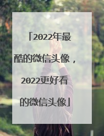 2022年最酷的微信头像，2022更好看的微信头像