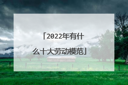 2022年有什么十大劳动模范