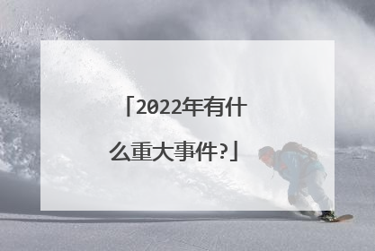 2022年有什么重大事件?
