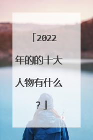2022年的的十大人物有什么？