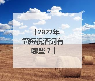 2022年简短祝酒词有哪些？