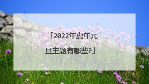 2022年虎年元旦主题有哪些?