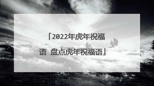 2022年虎年祝福语 盘点虎年祝福语