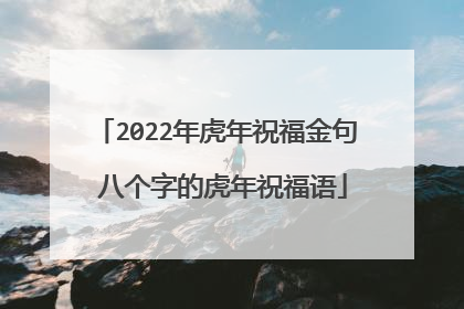 2022年虎年祝福金句 八个字的虎年祝福语