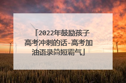 2022年鼓励孩子高考冲刺的话-高考加油语录简短霸气