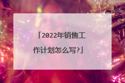 2022年销售工作计划怎么写?