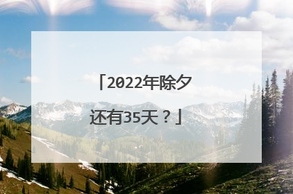 2022年除夕还有35天？