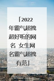 2022年霸气超拽超好听的网名 女生网名霸气超拽有范