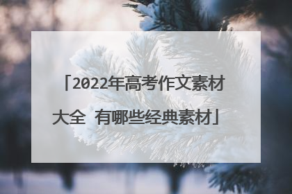 2022年高考作文素材大全 有哪些经典素材