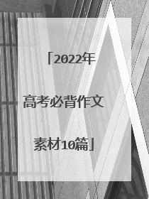 2022年高考必背作文素材10篇