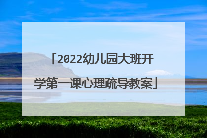 2022幼儿园大班开学第一课心理疏导教案
