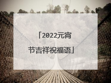 2022元宵节吉祥祝福语