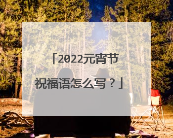 2022元宵节祝福语怎么写?