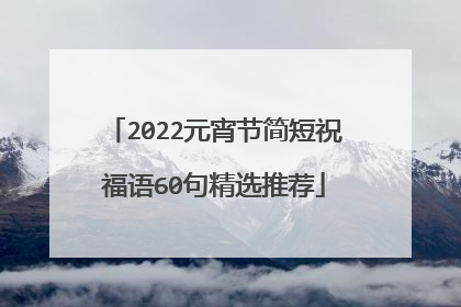 2022元宵节简短祝福语60句精选推荐