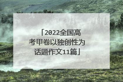 2022全国高考甲卷以独创性为话题作文11篇