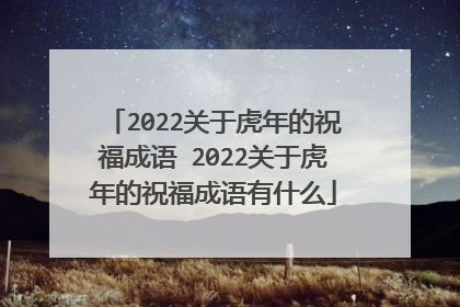 2022关于虎年的祝福成语 2022关于虎年的祝福成语有什么