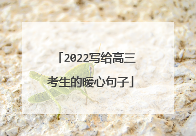 2022写给高三考生的暖心句子
