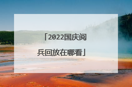 2022年國慶大閱兵現場直播(2022年中國國慶大閱兵視頻)_放假了直播