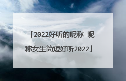 2022好听的昵称 昵称女生简短好听2022