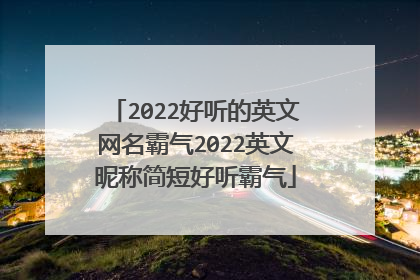 2022好听的英文网名霸气2022英文昵称简短好听霸气