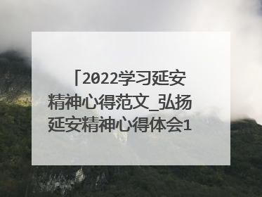 2022学习延安精神心得范文_弘扬延安精神心得体会10篇(2)