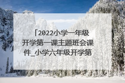 2022小学一年级开学第一课主题班会课件_小学六年级开学第一课课件6篇
