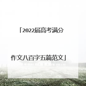 2022届高考满分作文八百字五篇范文