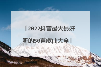 2022抖音最火最好听的50首歌曲大全