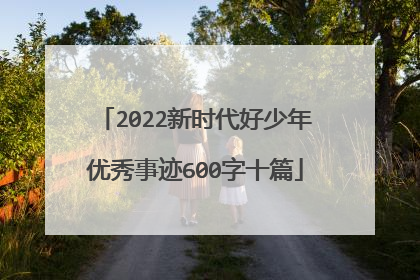 2022新时代好少年优秀事迹600字十篇
