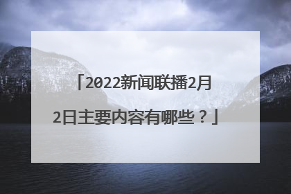 2022新闻联播2月2日主要内容有哪些？
