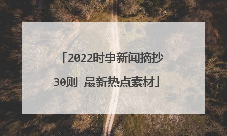 2022时事新闻摘抄30则 最新热点素材