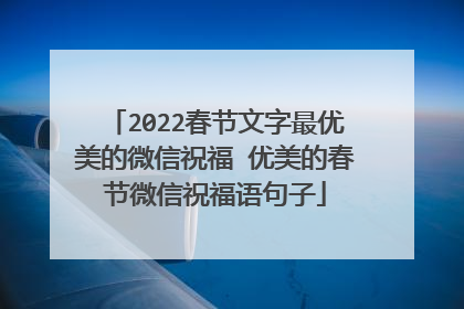 2022春节文字最优美的微信祝福 优美的春节微信祝福语句子