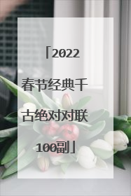 2022春节经典千古绝对对联100副